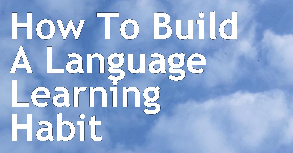 How To Make Your Language Learning Study A Habit - Reaching Fluency