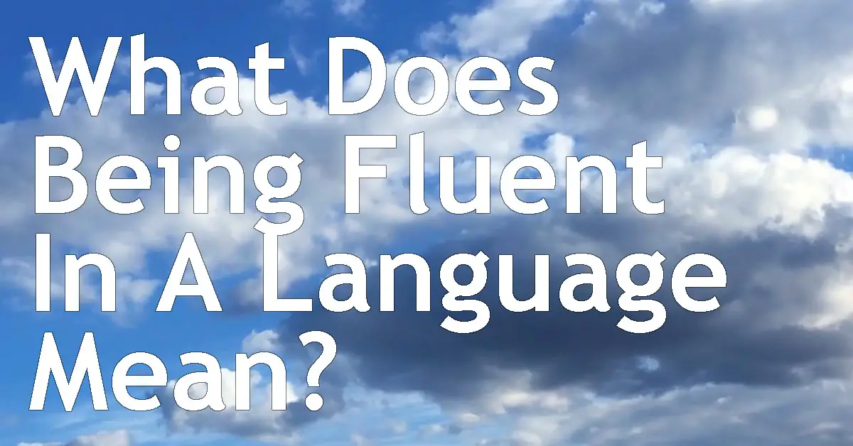 What Does Being Fluent In A Language Mean? Reaching Fluency