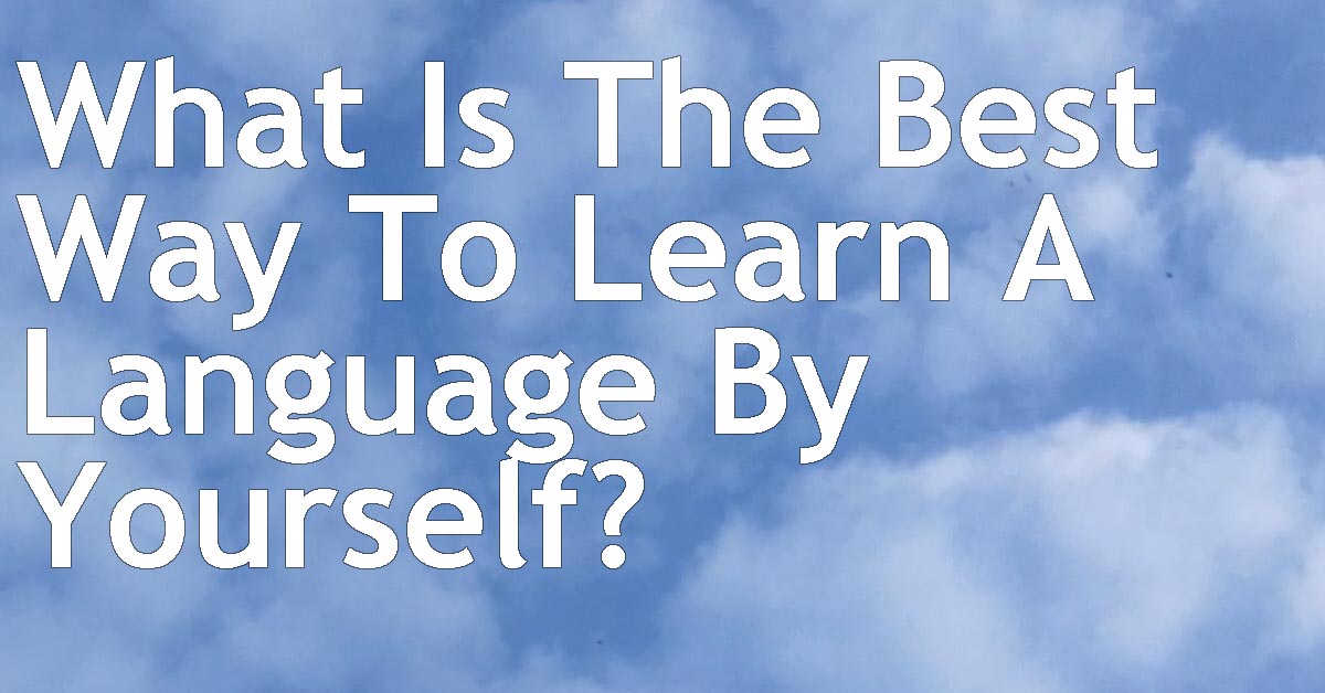 What Is The Best Way To Learn A Language By Yourself? - Reaching Fluency