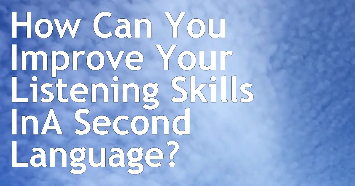 How Can You Improve Your Listening Skills In A Second Language