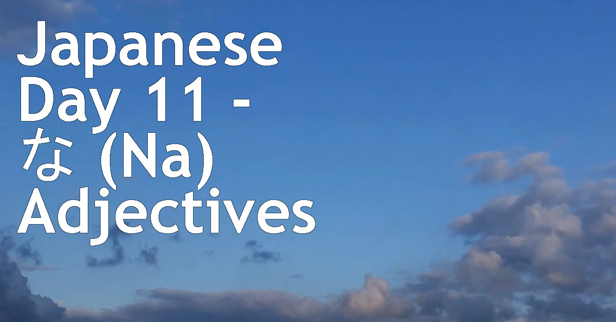 Japanese Day 11 - な (Na) Adjectives - Reaching Fluency